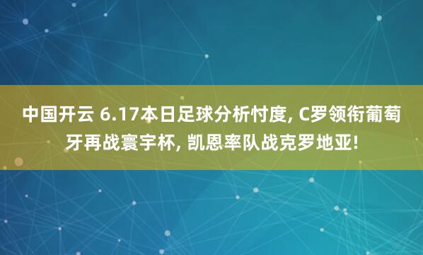 中国开云 6.17本日足球分析忖度， C罗领衔葡萄牙再战寰宇杯， 凯恩率队战克罗地亚!