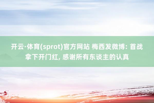 开云·体育(sprot)官方网站 梅西发微博: 首战拿下开门红， 感谢所有东谈主的认真