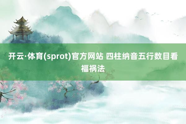 开云·体育(sprot)官方网站 四柱纳音五行数目看福祸法