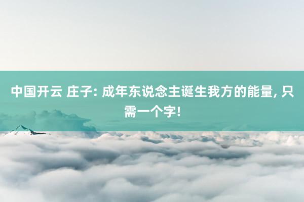 中国开云 庄子: 成年东说念主诞生我方的能量， 只需一个字!