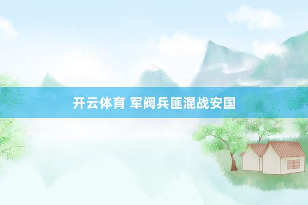 开云体育 军阀兵匪混战安国