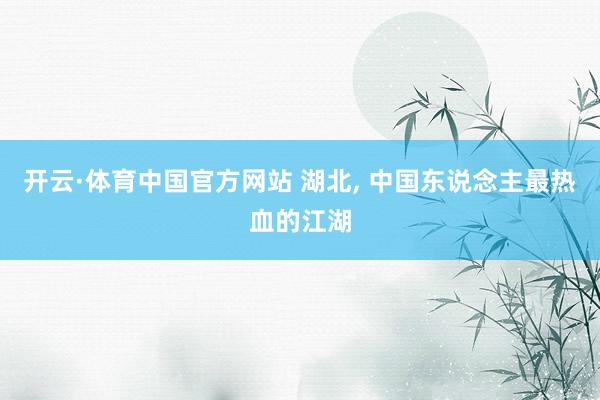 开云·体育中国官方网站 湖北， 中国东说念主最热血的江湖