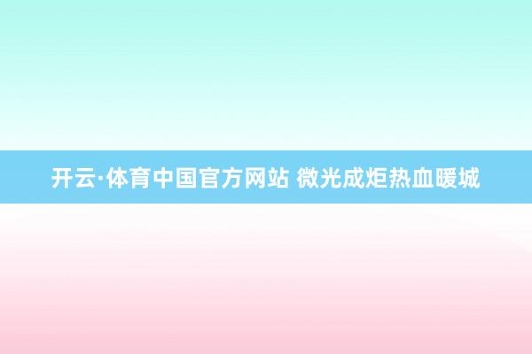开云·体育中国官方网站 微光成炬热血暖城